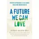 A Future We Can Love: How We Can Reverse the Climate Crisis with the Power of Our Hearts and Minds