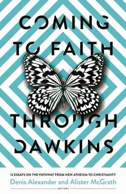 Coming to Faith Through Dawkins: 12 Essays on the Pathway from New Atheism to Christianity