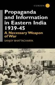 Propaganda and Information in Eastern India 1939-45: A Necessary Weapon of War b