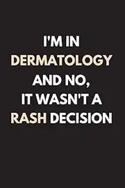 I'm In Dermatology And No, It Wasn't A Rash Decision: Funny Dermatology Notebook With Lined Pages, Great Appreciation Gift Idea For A Dermatologist