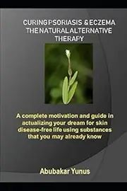 CURING PSORIASIS & ECZEMA THE NATURAL ALTERNATIVE THERAPY: complete motivation and guide in actualizing your dream for skin disease-free life using substances that you may already know