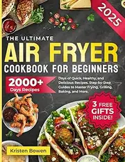 The Ultimate Air Fryer Cookbook for Beginners: 2000+ Days of Quick, Healthy, and Delicious Recipes. Step-by-Step Guides to Master Frying, Grilling, Baking, and More