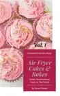 Air Fryer Cakes And Bakes Vol. 1: Sweet, Mouthwatering Treats For The Family! (H