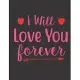 I Will Love You Forever Notebook Journal: Vol. 7 I Love You Because The Entire Universe Conspired To Help Me Find You Valentine’’s Day Notebook Journal