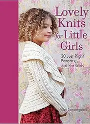Lovely Knits for Little Girls: 20 Just-Right Patterns, Just for Girls