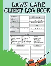 Lawn Care Client Log Book: Mowing Client Tracker & Organizer Record Book, Appointment Book For Lawn Care Business & Landscape Services