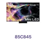 下單享九折【TCL】85吋 4K MINI LED QLED GOOGLE TV 量子智能連網液晶顯示器 85C845