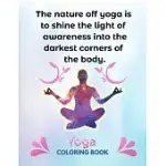 THE NATURE OFF YOGA IS TO SHINE THE LIGHT OF AWARENESS INTO THE DARKEST CORNERS OF THE BODY: THE COMPLETE YOGA COLORING BOOK 25 DESIGN PAGES, 8.5 IN X