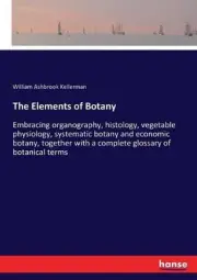 The Elements of Botany: Embracing organography, histology, vegetable physiology,