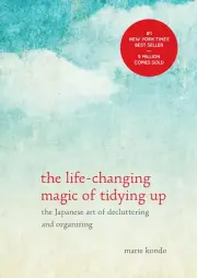 The Life-Changing Magic of Tidying Up : The Japanese Art of Decluttering