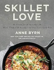 Skillet Love: From Steak to Cake: More Than 150 Recipes in One Cast-Iron Pan