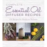 COMPLETE ESSENTIAL OIL DIFFUSER RECIPES: OVER 150 RECIPES FOR HEALTH AND WELLNESS