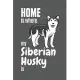 Home is where my Siberian Husky is: For Siberian Husky Dog Fans