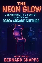The Neon Glow: Unearthing the Secret History of 1980s Arcade Culture