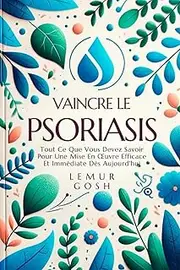 VAINCRE LE PSORIASIS: Tout Ce Que Vous Devez Savoir Pour Une Mise En Œuvre Efficace Et Immédiate Dès Aujourd'hui