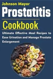 Prostatitis Cookbook: Ultimate Effective Meal Recipes to Ease Urination and Mana
