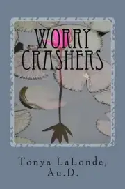 Worry Crashers: A Christian's Manual to Defeat Worry for Good by Tonya L. LaLond