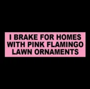 Funny "I BRAKE FOR HOMES WITH PINK FLAMINGO LAWN ORNAMENTS" bumper sticker