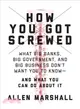 How You Got Screwed ─ What Big Banks, Big Government, and Big Business Don Want You to Know and What You Can Do About It