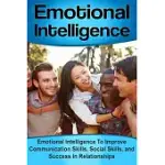 EMOTIONAL INTELLIGENCE: EMOTIONAL INTELLIGENCE TO IMPROVE COMMUNICATION SKILLS, SOCIAL SKILLS, AND SUCCESS IN RELATIONSHIPS
