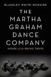 The Martha Graham Dance Company: House of the Pelvic Truth by White-McGuire: New