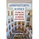 ADMINISTERING JUSTICE: PLACING THE CHIEF JUSTICE IN AMERICAN STATE POLITICS