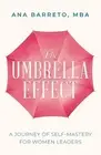 The Umbrella Effect: A Journey of Self-Mastery for Women Leaders by Ana Barreto