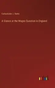 A Glance at the Wages Question in England by Cadwallader J. Bates Hardcover Book