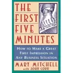 THE FIRST FIVE MINUTES: HOW TO MAKE A GREAT FIRST IMPRESSION IN ANY BUSINESS SITUATION