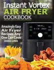 Instant Vortex Air Fryer Cookbook: Amazingly Easy Air Fryer Recipes Any One