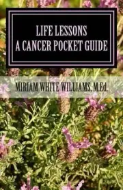 Life Lessons: The Journey Through Cancer / A Pocket Guide by Miriam White Willia
