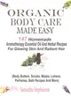 Organic Body Care Made Easy ― 147 Homemade Aromatherapy Essential Oil And Herbal Recipes For Glowing Skin And Radiant Hair (Body Butters, Body Scrubs, Masks, Creams, Lotions, Perfu