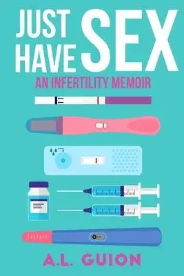 Just Have Sex: A Memoir of Love, Science, and Baby Dust