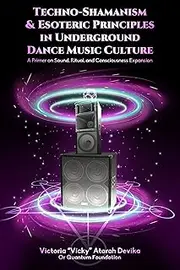 Techno-Shamanism & Esoteric Principles in Underground Dance Music Culture: A Primer on Sound, Ritual, and Consciousness Expansion