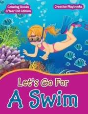Lets Go for a Swim - Coloring Books 6 Year Old Edition by Creative Playbooks