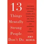 13 THINGS MENTALLY STRONG PEOPLE DON’T DO: TAKE BACK YOUR POWER, EMBRACE CHANGE, FACE YOUR FEARS, AND TRAIN YOUR BRAIN FOR HAPPINESS AND SUCCESS