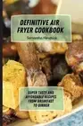 Definitive Air Fryer Cookbook: Super Tasty and Affordable Recipes from Breakfast