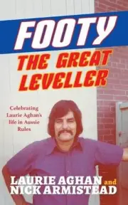 Footy The Great Leveller: Celebrating Laurie Aghan's life in Aussie Rules by Lau