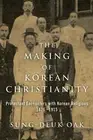 The Making of Korean Christianity: Protestant Encounters with Korean Religions,