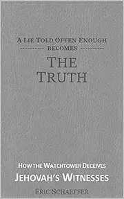A Lie Told Often Enough Becomes The Truth: Exposing How the Watchtower Deceives Jehovah's Witnesses