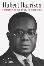 Hubert Harrison: Forbidden Genius of Black Radicalism by Brian Kwoba (English) H