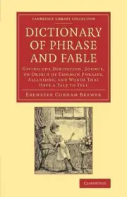 Dictionary of Phrase and Fable: Giving the Derivation, Source, or Origin of Comm