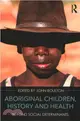 Aboriginal Children, History and Health ─ Beyond Social Determinants