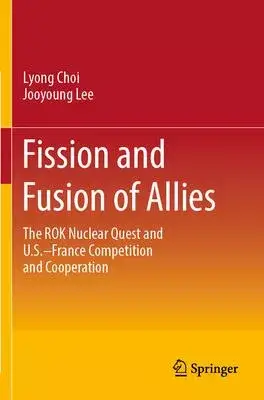 Fission and Fusion of Allies: The Rok Nuclear Quest and U.S.-France Competition and Cooperation