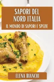 Sapori del Nord Italia: Tradizioni e Delizie by Elena Bianchi Paperback Book