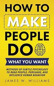 How to Make People Do What You Want: Methods of Subtle Psychology to Read People, Persuade, and Influence Human Behavior: 8