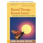BEYOND THERAPY, BEYOND SCIENCE: A NEW MODEL FOR HEALING THE WHOLE PERSON