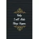 TODAY I WILL MAKE THINGS HAPPEN.: MOTIVATIONAL NOTEBOOK FOR WRITING YOUR DAILY PROBLEM SOLVING THOUGHTS, IDEAS, WORKMATE GIFT, BUSINESS STARTUP SURPRI