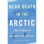 NEAR DEATH IN THE ARCTIC: TRUE STORIES OF DISASTER AND SURVIVAL