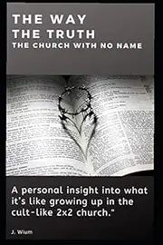 The Way - The Truth - The Cult-like 2x2 Church with No Name: A personal insight into what it is like growing up in the secretive, cult-like 2x2 church.